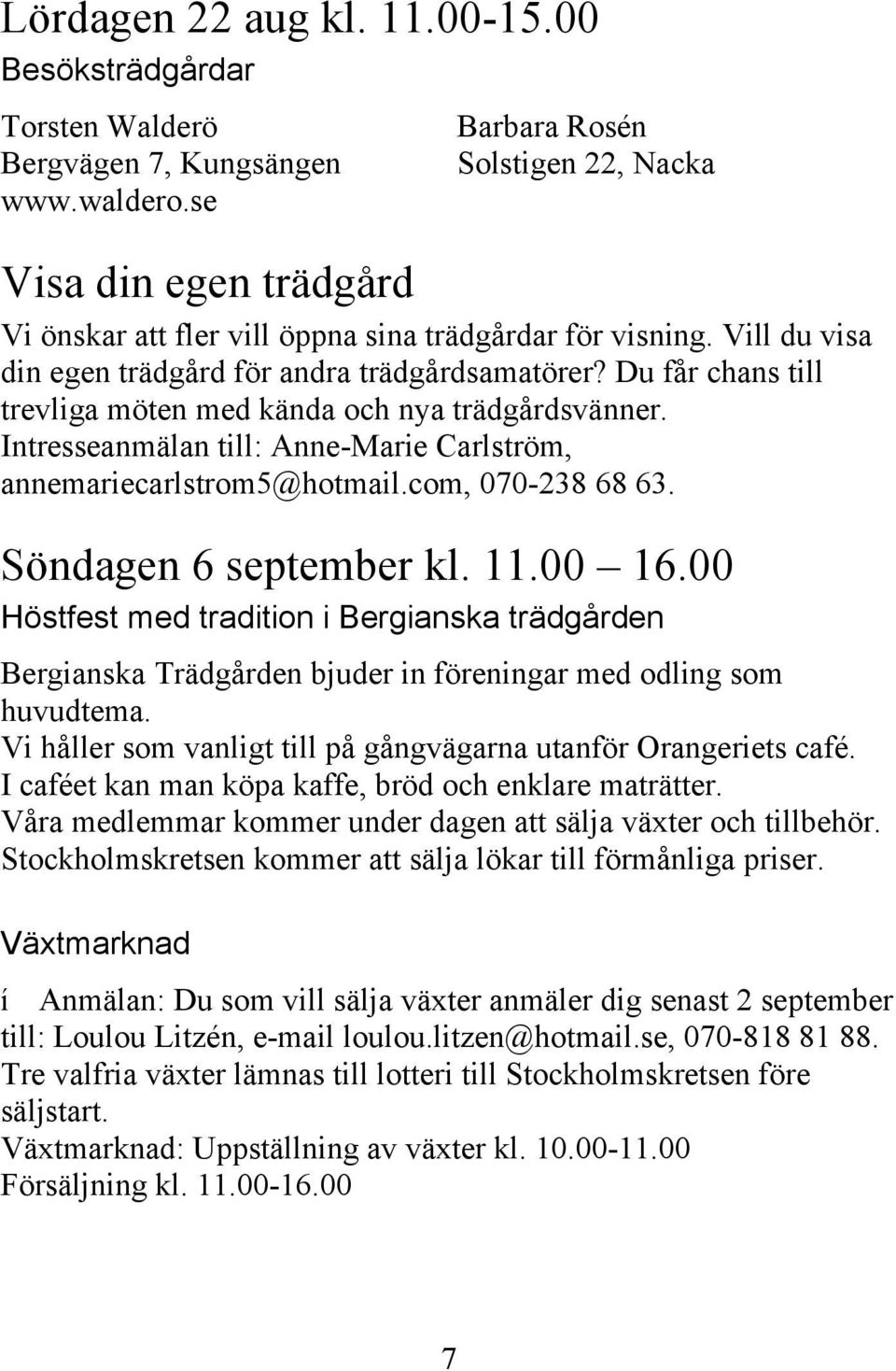 Du får chans till trevliga möten med kända och nya trädgårdsvänner. Intresseanmälan till: Anne-Marie Carlström, annemariecarlstrom5@hotmail.com, 070-238 68 63. Söndagen 6 september kl. 11.00 16.