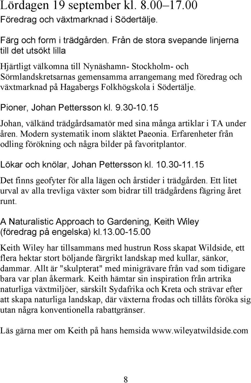 Folkhögskola i Södertälje. Pioner, Johan Pettersson kl. 9.30-10.15 Johan, välkänd trädgårdsamatör med sina många artiklar i TA under åren. Modern systematik inom släktet Paeonia.