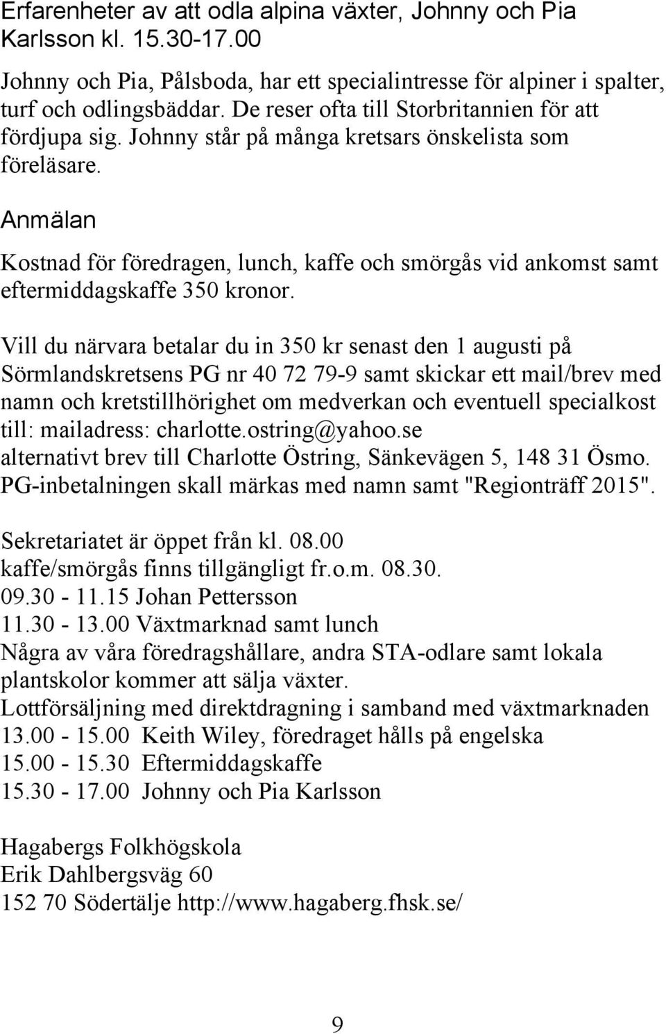 Anmälan Kostnad för föredragen, lunch, kaffe och smörgås vid ankomst samt eftermiddagskaffe 350 kronor.