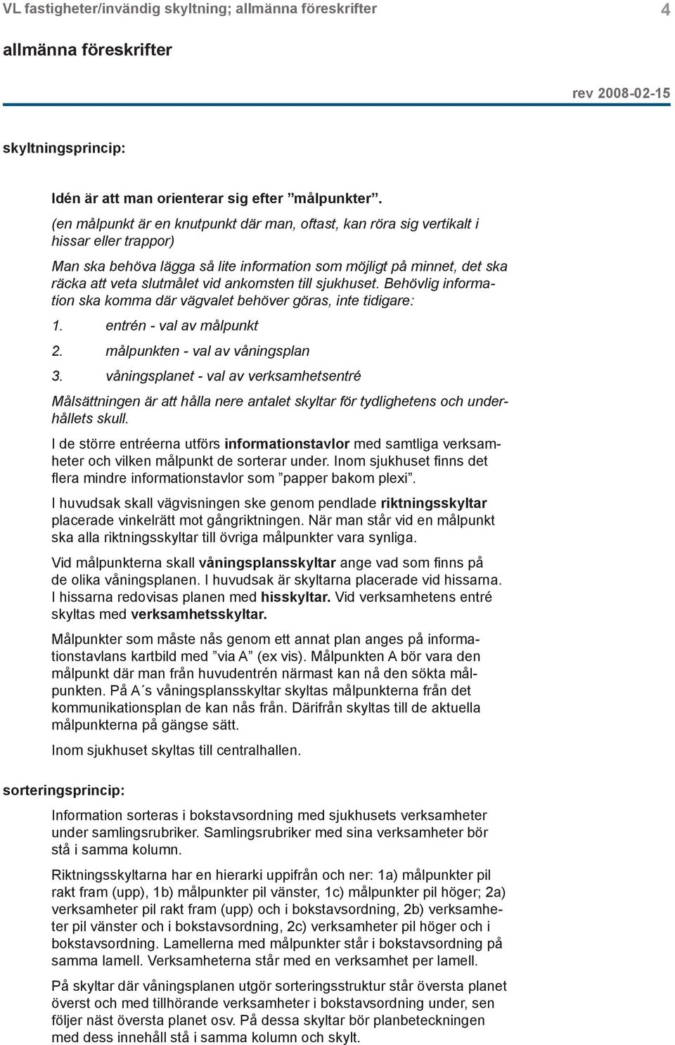 ankomsten till sjukhuset. Behövlig information ska komma där vägvalet behöver göras, inte tidigare: 1. entrén - val av målpunkt 2. målpunkten - val av våningsplan 3.