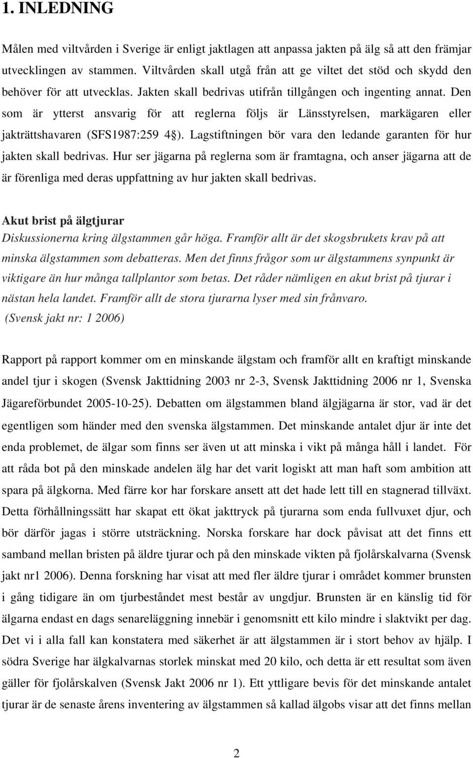 Den som är ytterst ansvarig för att reglerna följs är Länsstyrelsen, markägaren eller jakträttshavaren (SFS1987:259 4 ). Lagstiftningen bör vara den ledande garanten för hur jakten skall bedrivas.