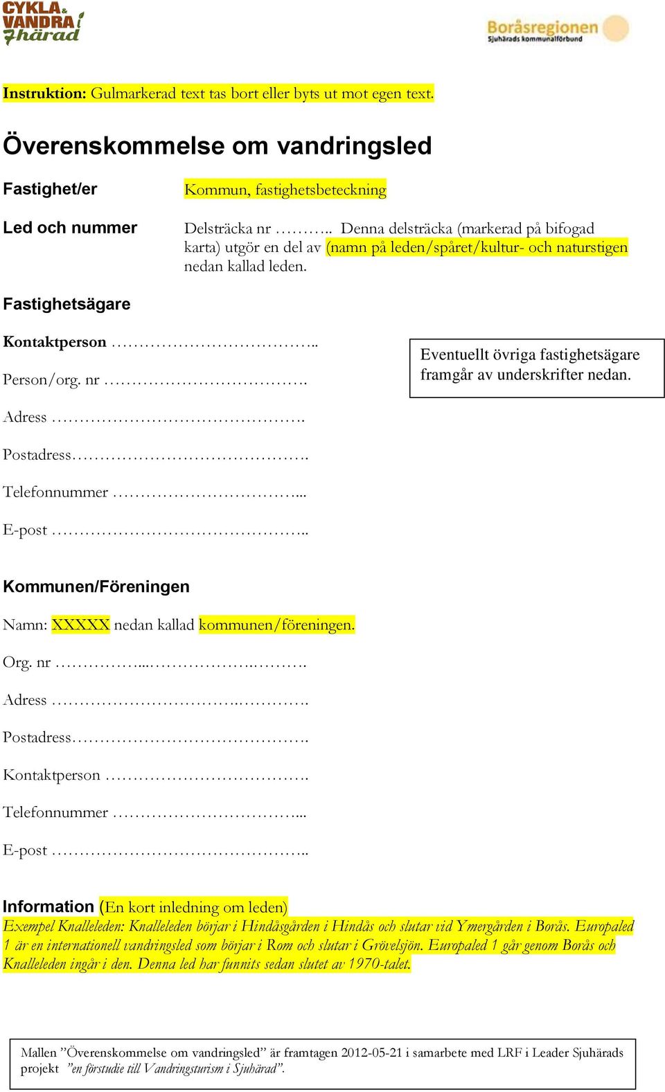 Eventuellt övriga fastighetsägare framgår av underskrifter nedan... Telefonnummer... E-post.. Kommunen/Föreningen Namn: XXXXX nedan kallad kommunen/föreningen. Org. nr....... Kontaktperson.