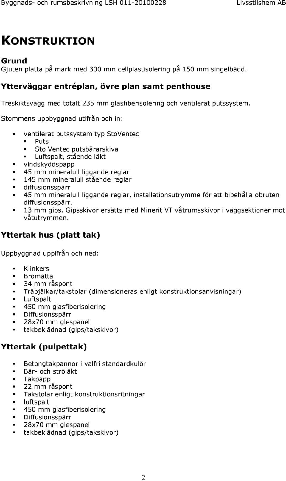 Stommens uppbyggnad utifrån och in: ventilerat putssystem typ StoVentec Puts Sto Ventec putsbärarskiva Luftspalt, stående läkt vindskyddspapp 45 mm mineralull liggande reglar 145 mm mineralull