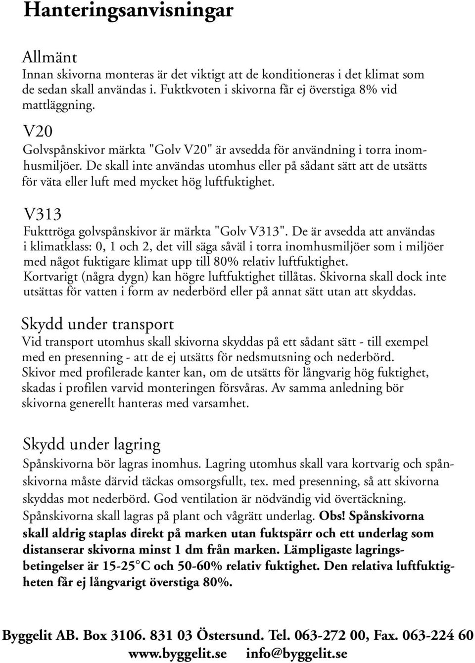 De skall inte användas utomhus eller på sådant sätt att de utsätts luftfuktighet. V313 Fukttröga golvspånskivor är märkta "Golv V313".