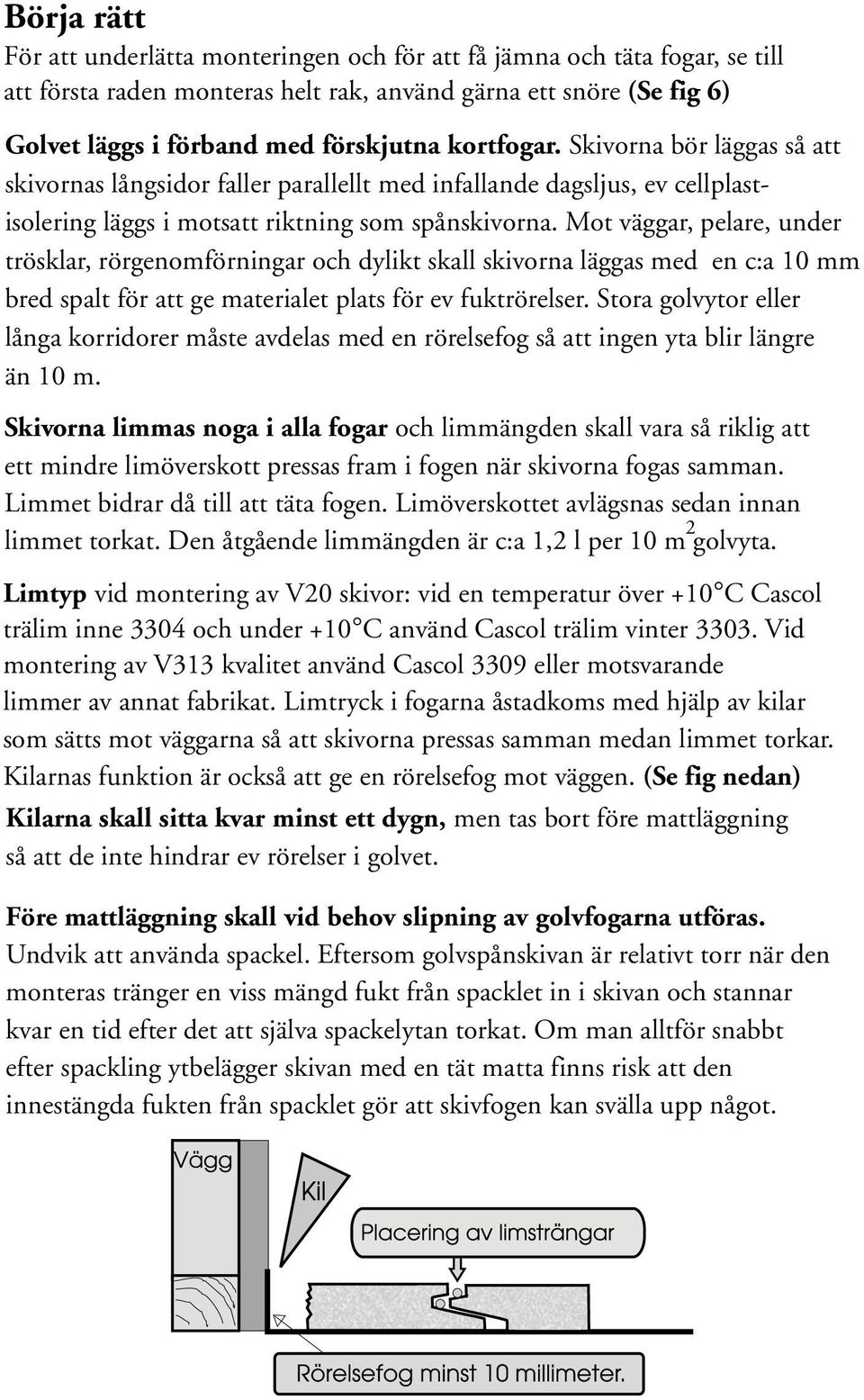 Mot väggar, pelare, under trösklar, rörgenomförningar och dylikt skall skivorna läggas med en c:a 10 mm bred spalt för att ge materialet plats för ev fuktrörelser.