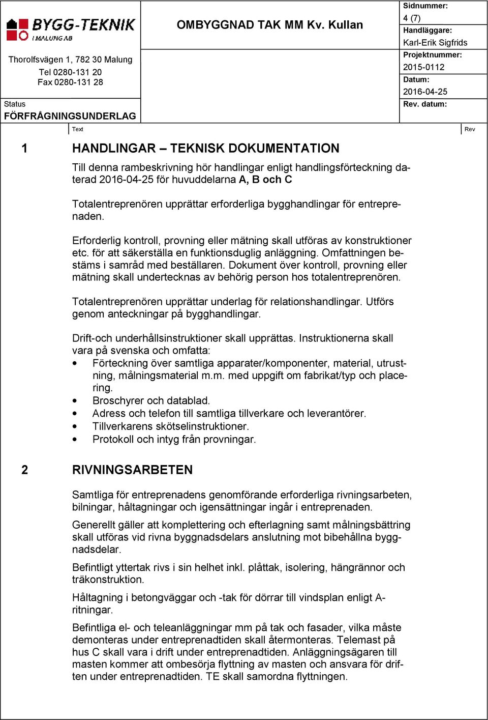 bygghandlingar för entreprenaden. Erforderlig kontroll, provning eller mätning skall utföras av konstruktioner etc. för att säkerställa en funktionsduglig anläggning.