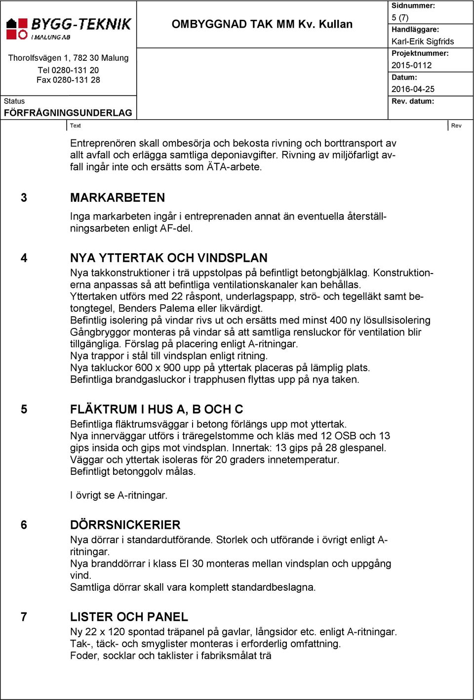 4 NYA YTTERTAK OCH VINDSPLAN Nya takkonstruktioner i trä uppstolpas på befintligt betongbjälklag. Konstruktionerna anpassas så att befintliga ventilationskanaler kan behållas.
