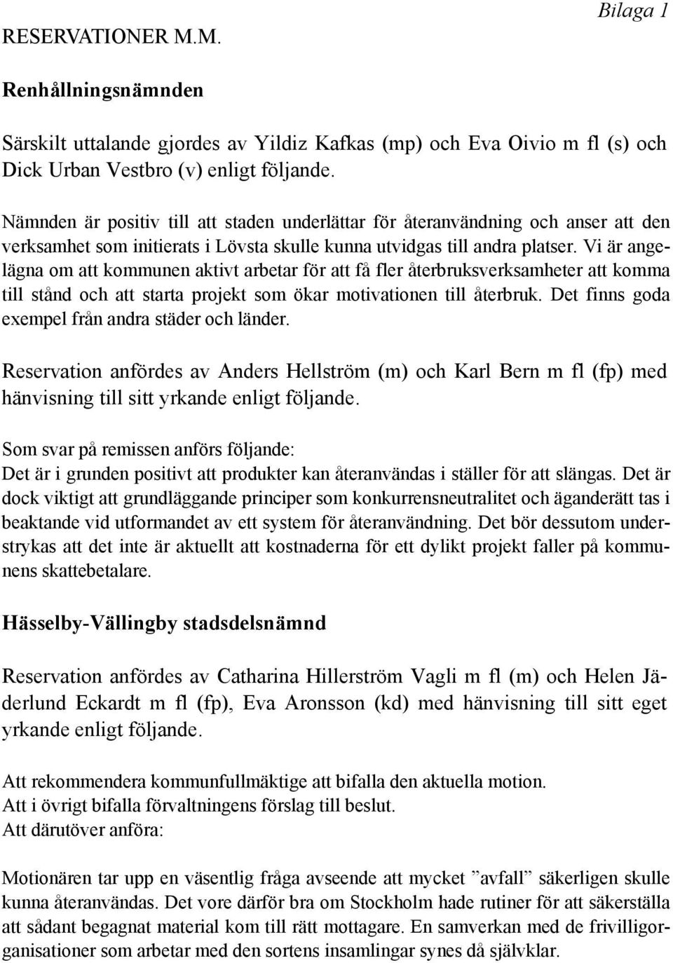 Vi är angelägna om att kommunen aktivt arbetar för att få fler återbruksverksamheter att komma till stånd och att starta projekt som ökar motivationen till återbruk.