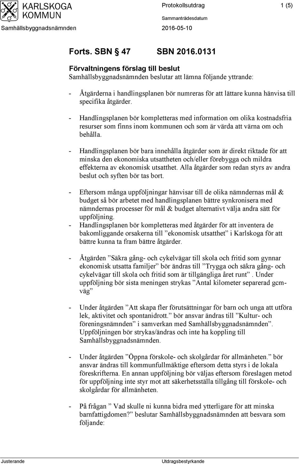 - Handlingsplanen bör kompletteras med information om olika kostnadsfria resurser som finns inom kommunen och som är värda att värna om och behålla.