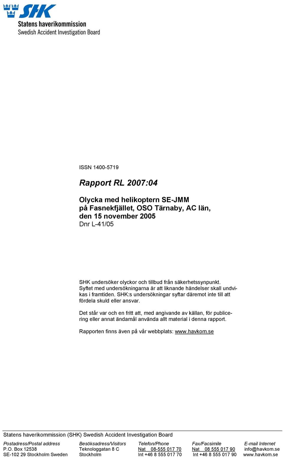 Det står var och en fritt att, med angivande av källan, för publicering eller annat ändamål använda allt material i denna rapport. Rapporten finns även på vår webbplats: www.havkom.