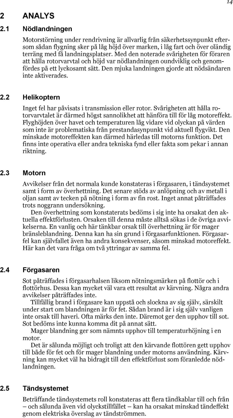Med den noterade svårigheten för föraren att hålla rotorvarvtal och höjd var nödlandningen oundviklig och genomfördes på ett lyckosamt sätt.