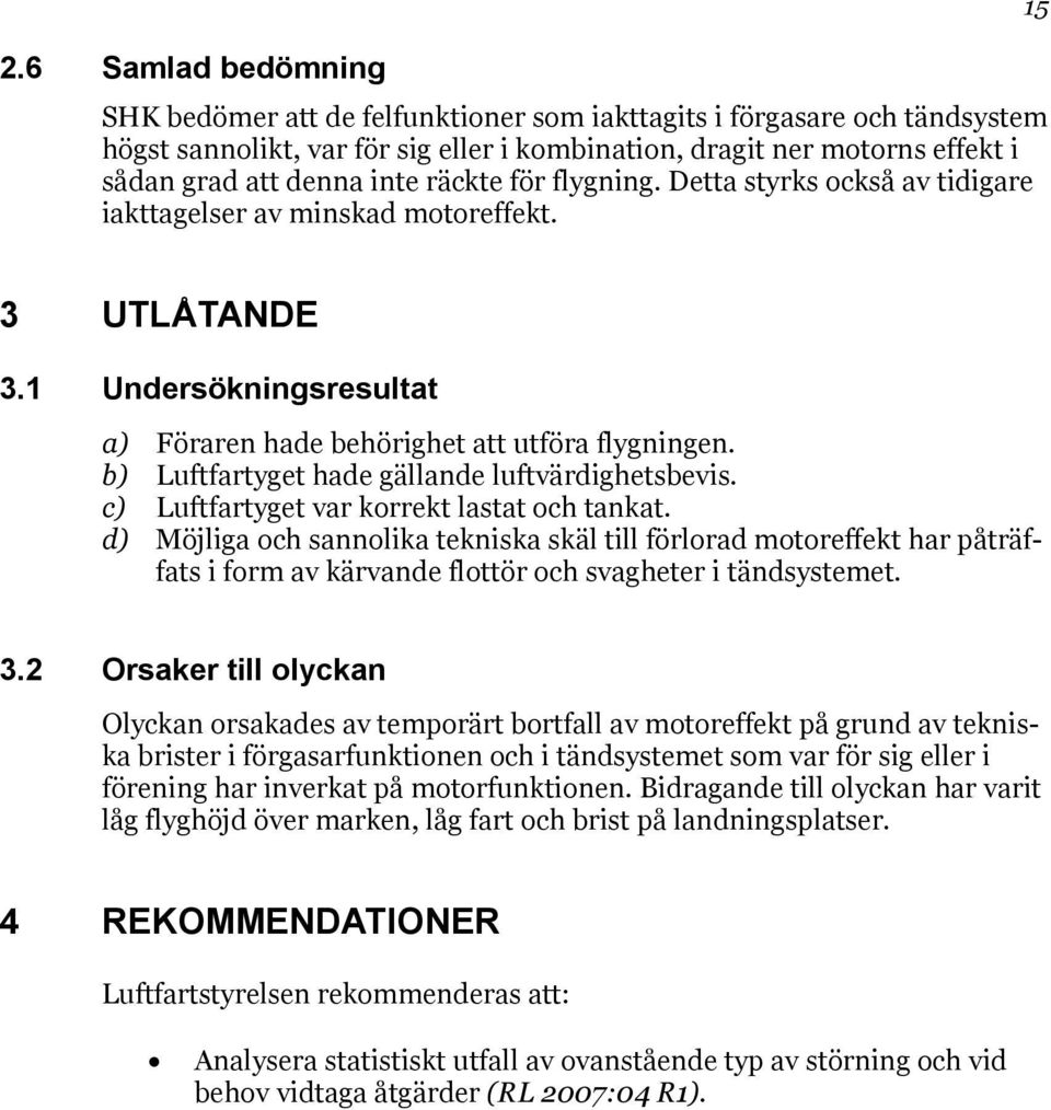 b) Luftfartyget hade gällande luftvärdighetsbevis. c) Luftfartyget var korrekt lastat och tankat.
