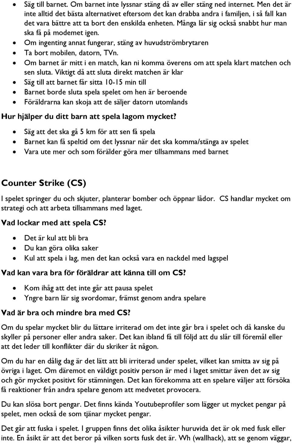 Många lär sig också snabbt hur man ska få på modemet igen. Om ingenting annat fungerar, stäng av huvudströmbrytaren Ta bort mobilen, datorn, TVn.