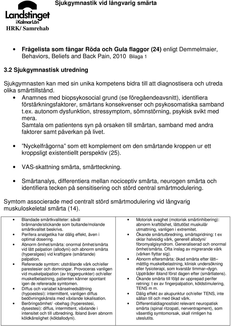 Anamnes med biopsykosocial grund (se föregåendeavsnitt), identifiera förstärkningsfaktorer, smärtans konsekvenser och psykosomatiska samband t.ex.