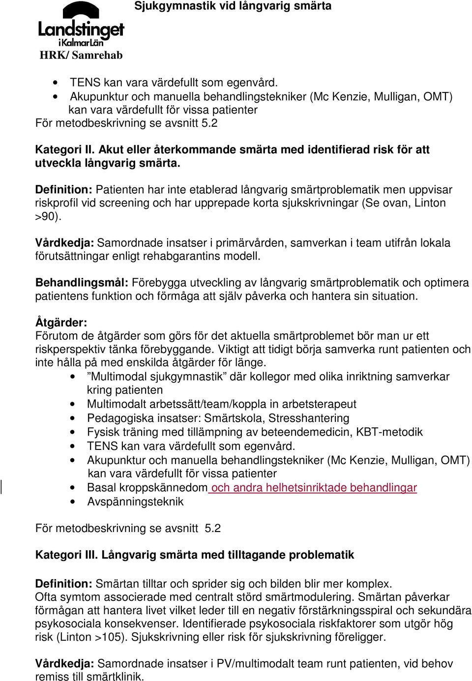 Definition: Patienten har inte etablerad långvarig smärtproblematik men uppvisar riskprofil vid screening och har upprepade korta sjukskrivningar (Se ovan, Linton >90).