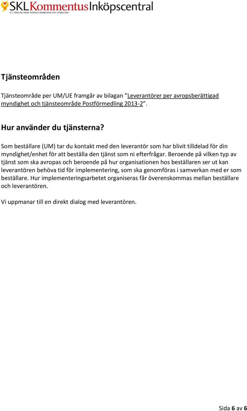 Beroende på vilken typ av tjänst som ska avropas och beroende på hur organisationen hos beställaren ser ut kan leverantören behöva tid för implementering, som ska