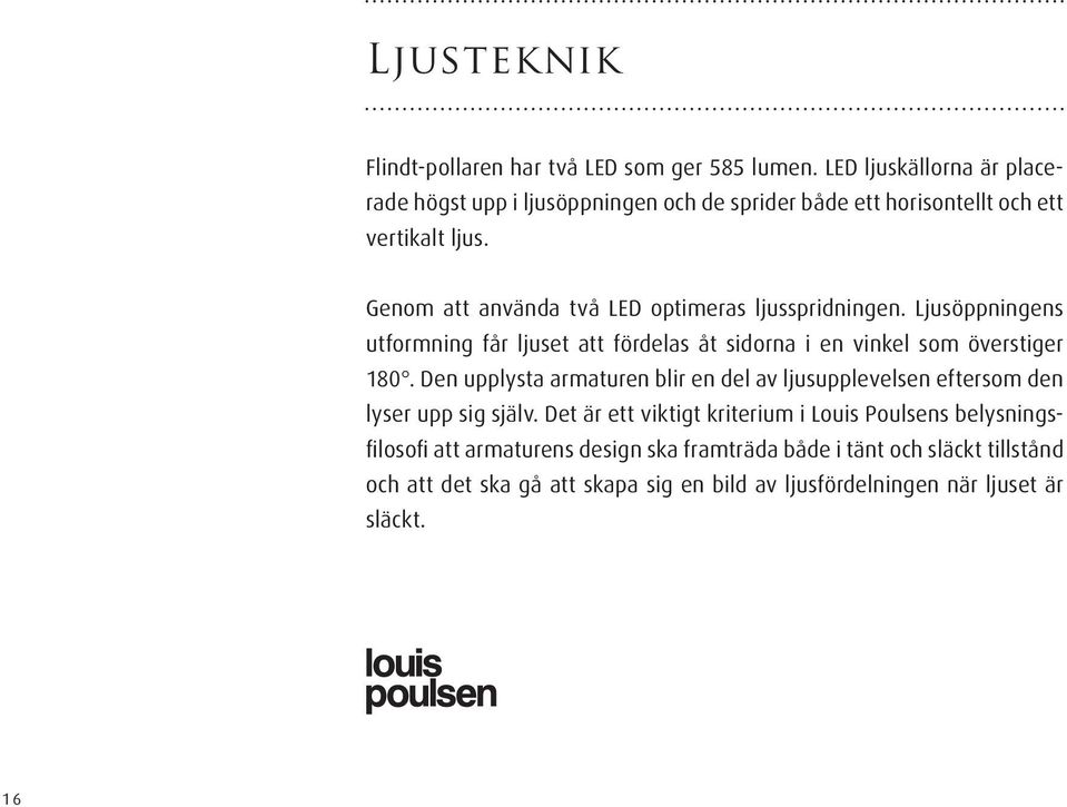 Genom att använda två LED optimeras ljusspridningen. Ljusöppningens utformning får ljuset att fördelas åt sidorna i en vinkel som överstiger 180.