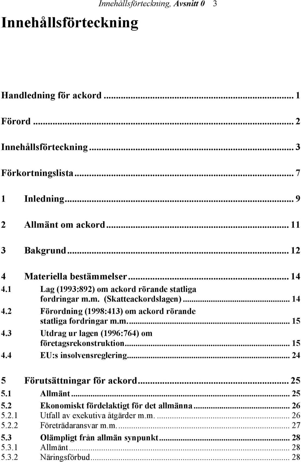 m... 15 4.3 Utdrag ur lagen (1996:764) om företagsrekonstruktion... 15 4.4 EU:s insolvensreglering... 24 5 Förutsättningar för ackord... 25 5.1 Allmänt... 25 5.2 Ekonomiskt fördelaktigt för det allmänna.