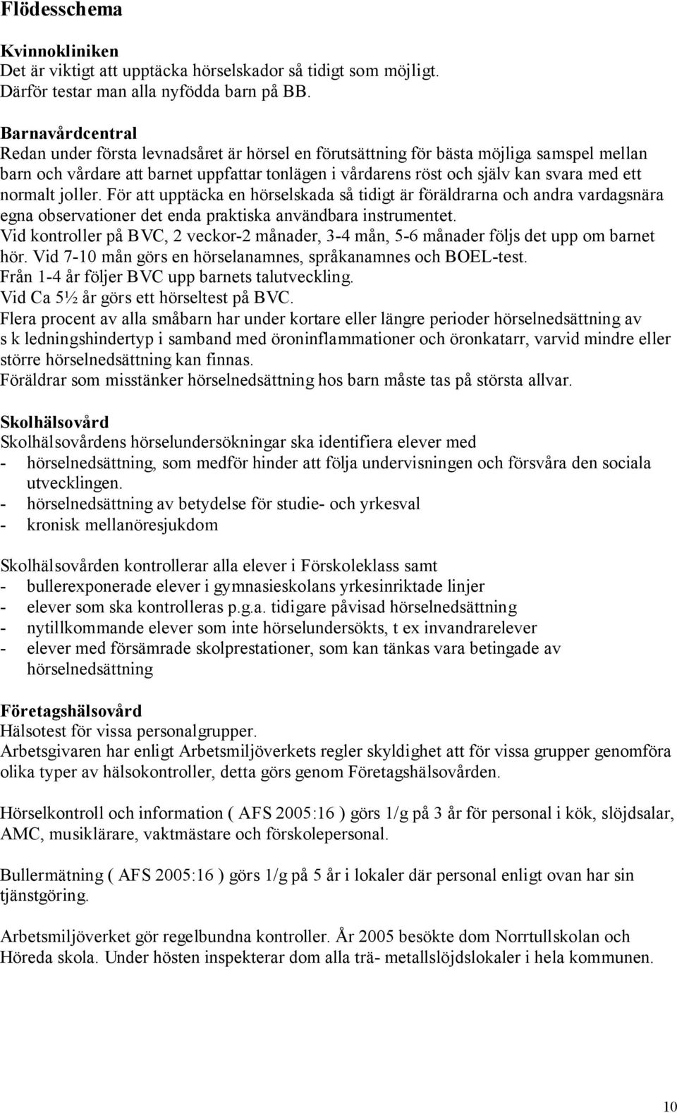 normalt joller. För att upptäcka en hörselskada så tidigt är föräldrarna och andra vardagsnära egna observationer det enda praktiska användbara instrumentet.