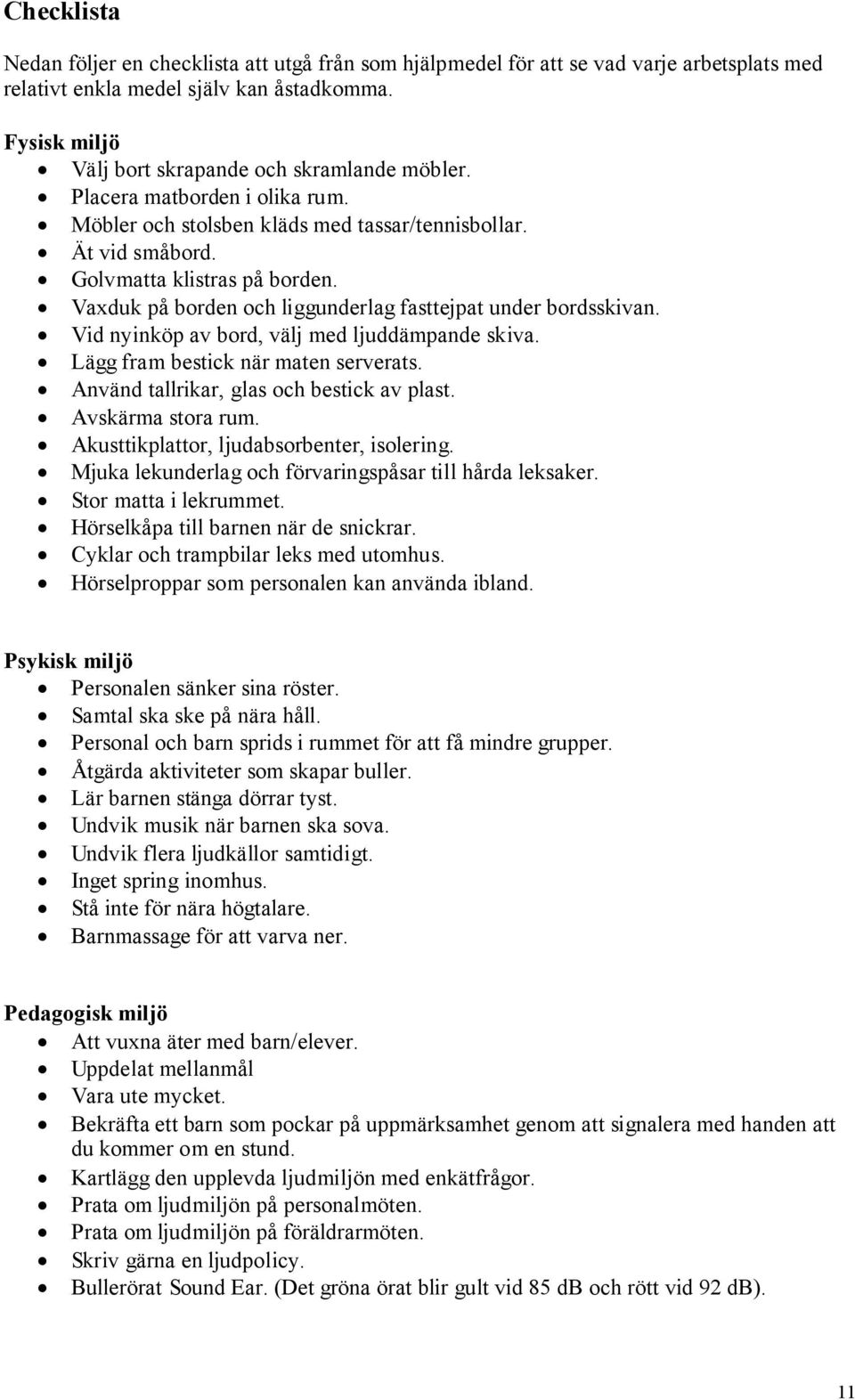 Vaxduk på borden och liggunderlag fasttejpat under bordsskivan. Vid nyinköp av bord, välj med ljuddämpande skiva. Lägg fram bestick när maten serverats. Använd tallrikar, glas och bestick av plast.