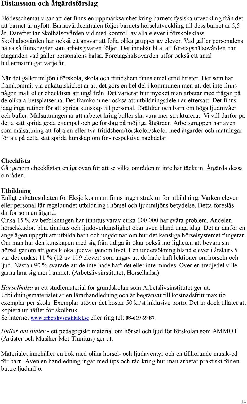 Skolhälsovården har också ett ansvar att följa olika grupper av elever. Vad gäller personalens hälsa så finns regler som arbetsgivaren följer. Det innebär bl.a. att företagshälsovården har åtaganden vad gäller personalens hälsa.