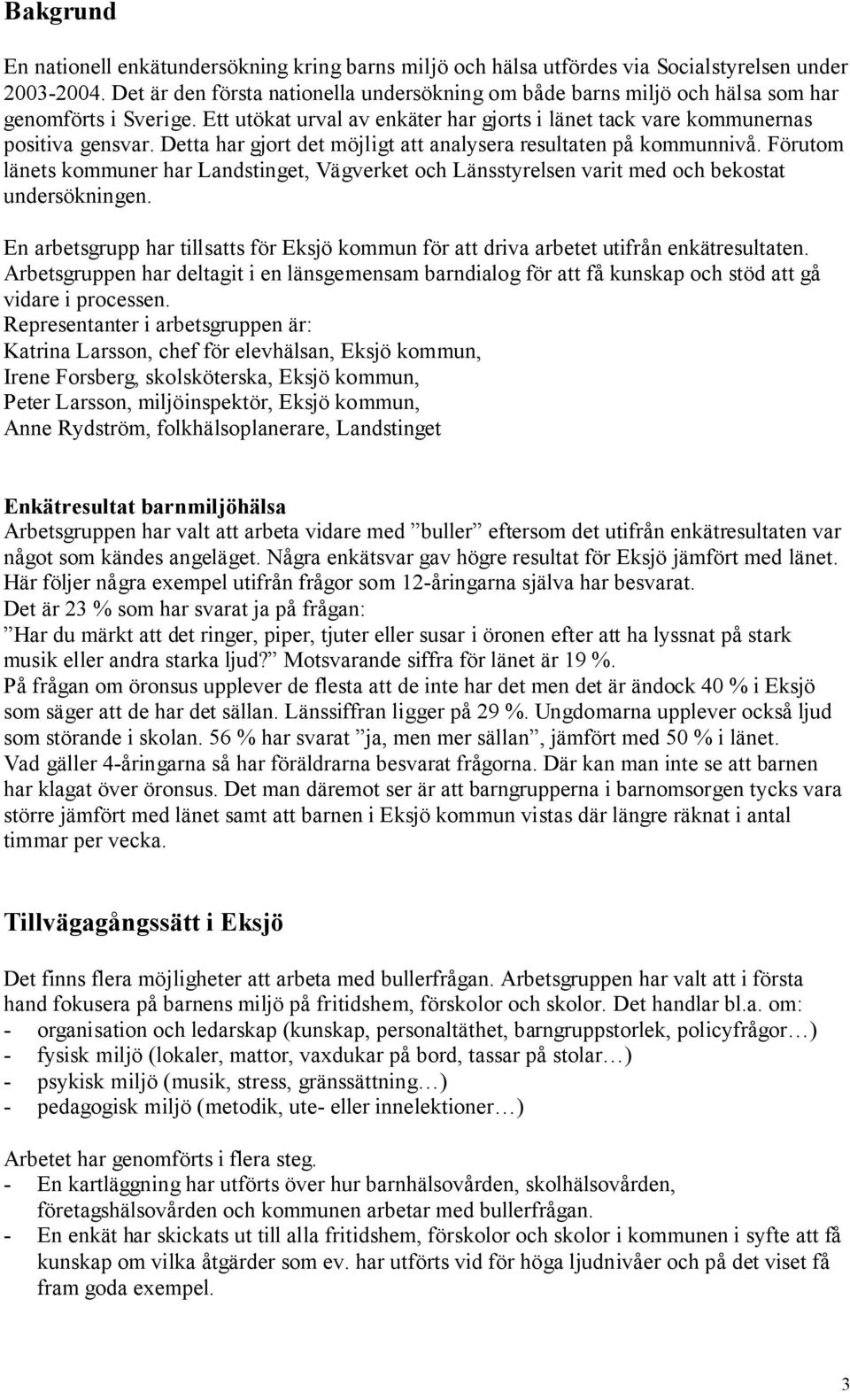 Detta har gjort det möjligt att analysera resultaten på kommunnivå. Förutom länets kommuner har Landstinget, Vägverket och Länsstyrelsen varit med och bekostat undersökningen.