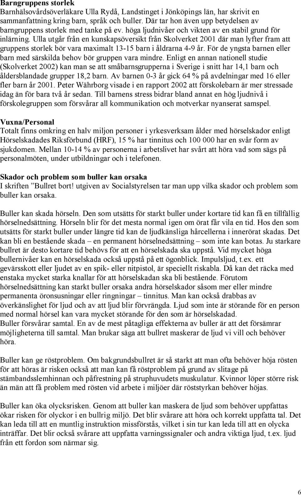 Ulla utgår från en kunskapsöversikt från Skolverket 2001 där man lyfter fram att gruppens storlek bör vara maximalt 13-15 barn i åldrarna 4-9 år.