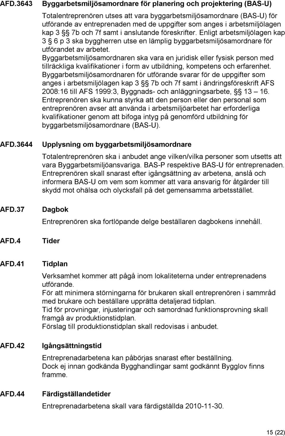 arbetsmiljölagen kap 3 7b och 7f samt i anslutande föreskrifter. Enligt arbetsmiljölagen kap 3 6 p 3 ska byggherren utse en lämplig byggarbetsmiljösamordnare för utförandet av arbetet.