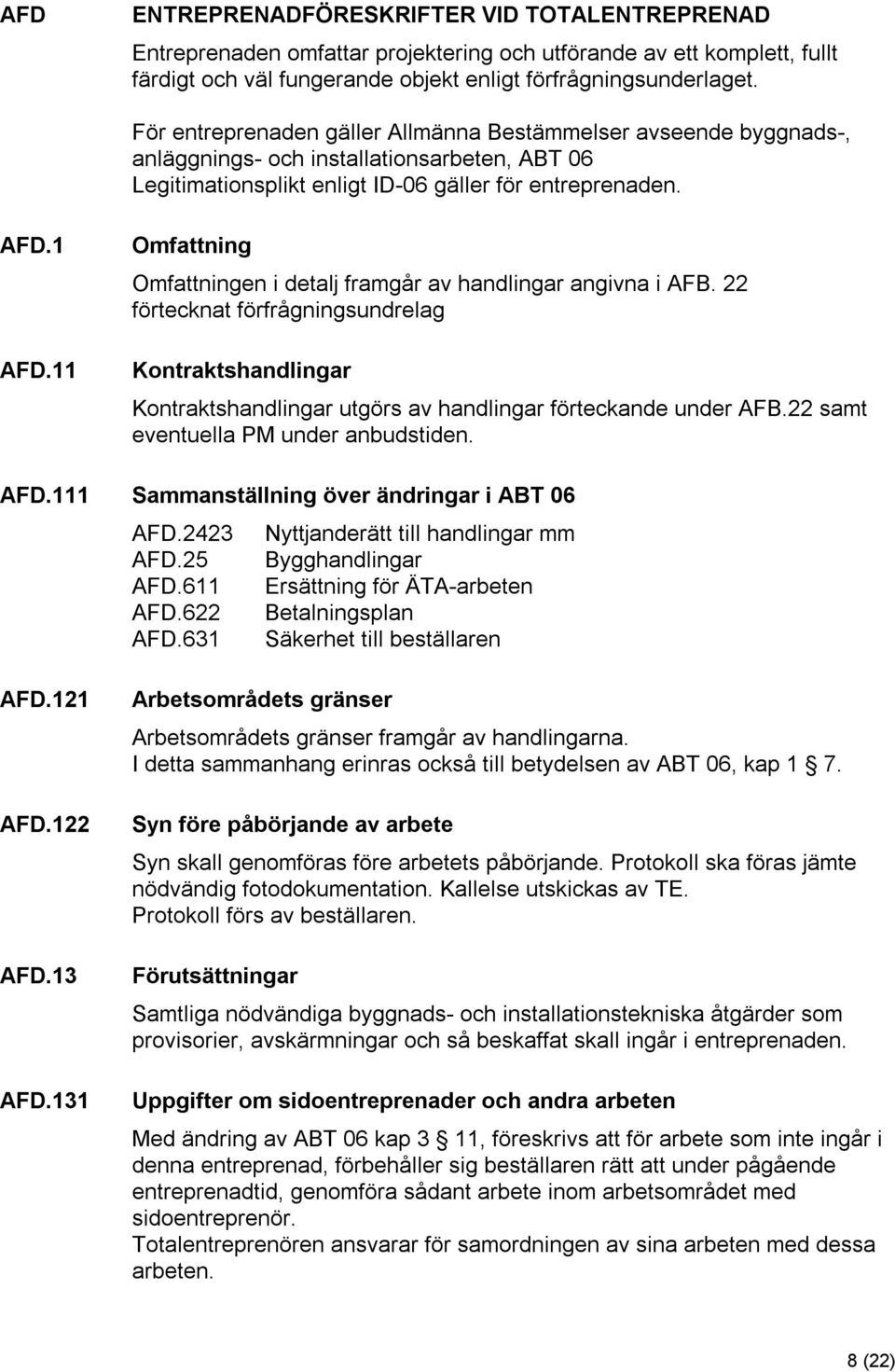 11 Omfattning Omfattningen i detalj framgår av handlingar angivna i AFB. 22 förtecknat förfrågningsundrelag Kontraktshandlingar Kontraktshandlingar utgörs av handlingar förteckande under AFB.