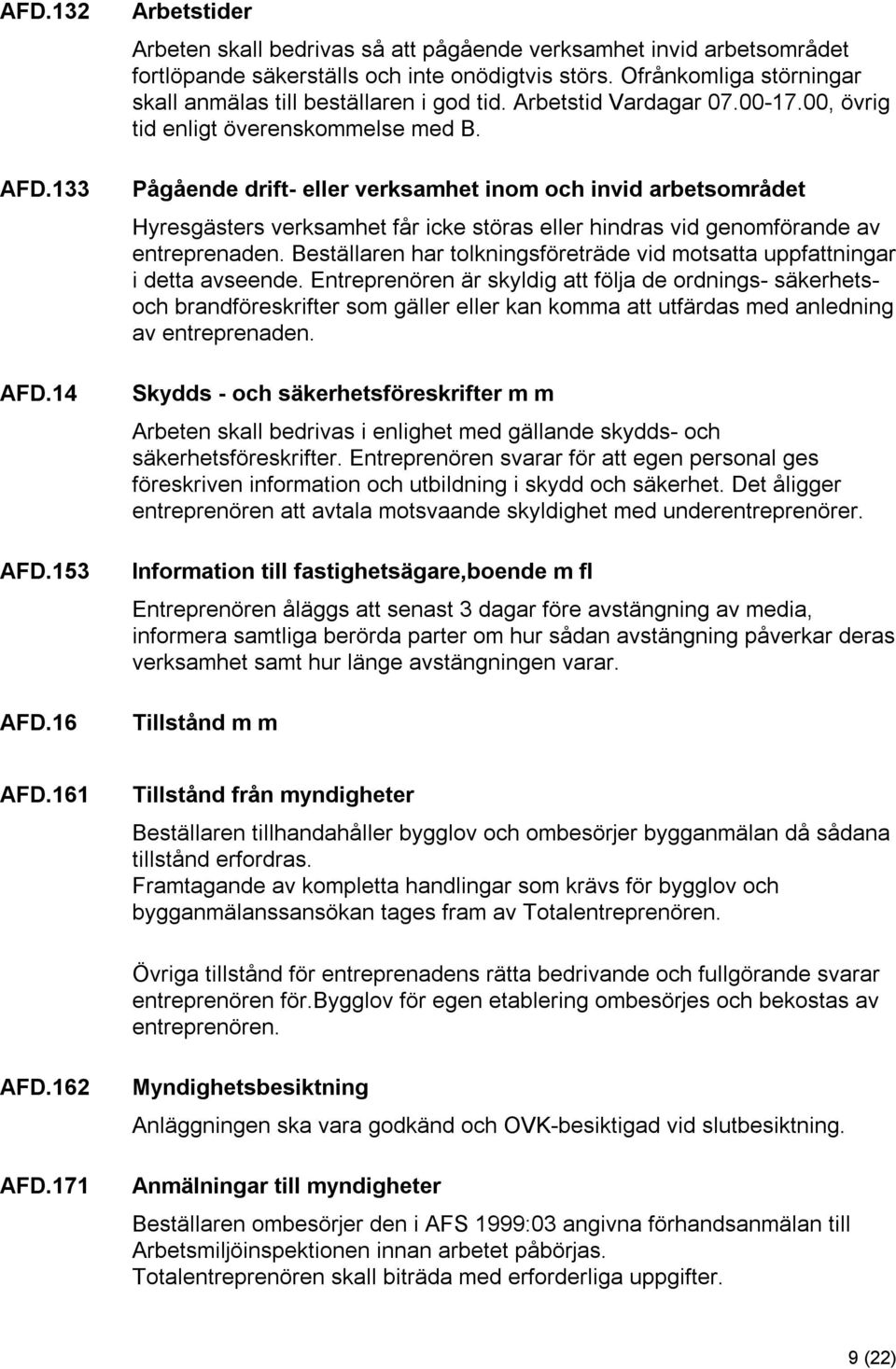 Pågående drift- eller verksamhet inom och invid arbetsområdet Hyresgästers verksamhet får icke störas eller hindras vid genomförande av entreprenaden.