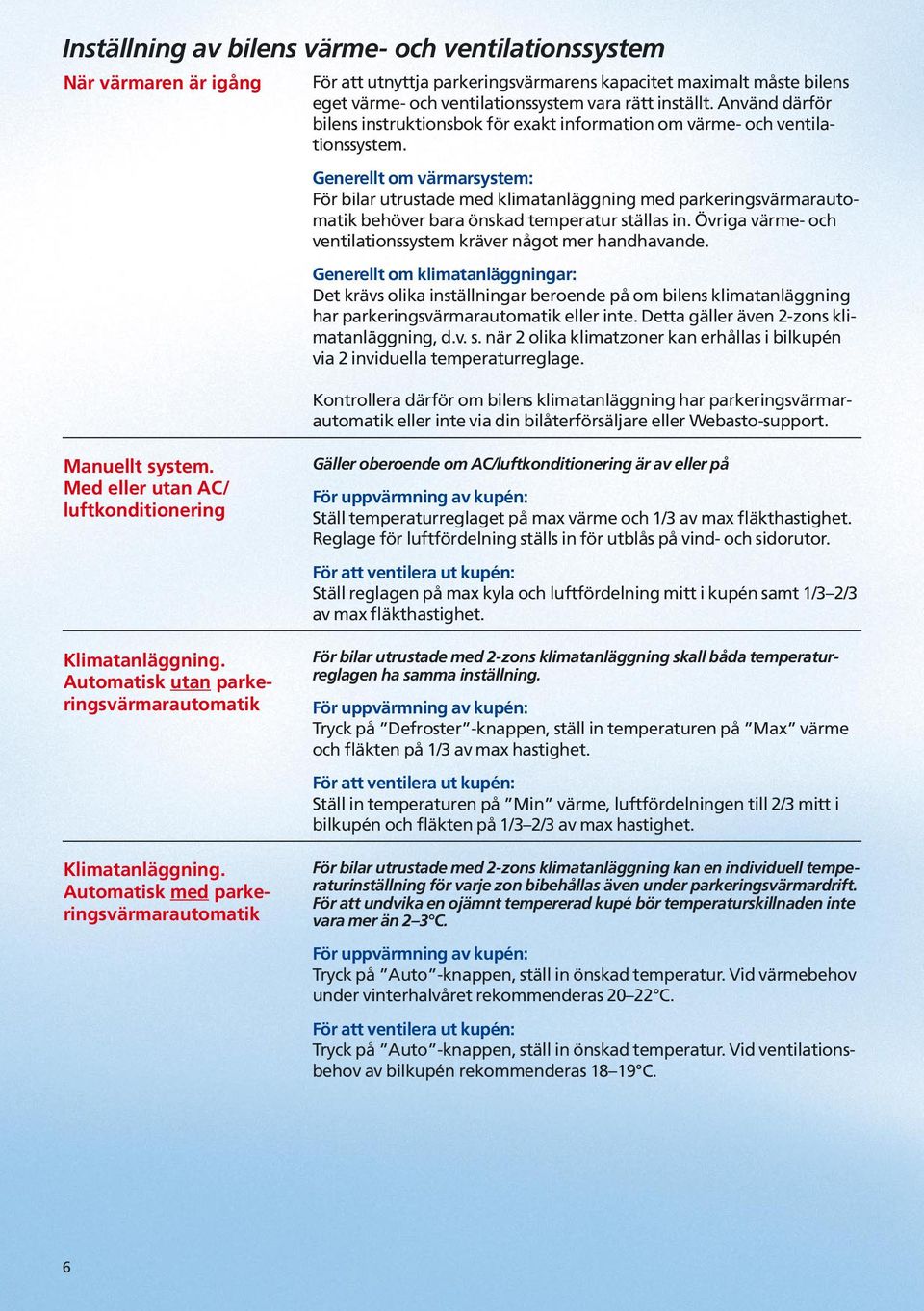 Generellt om värmarsystem: För bilar utrustade med klimatanläggning med parkeringsvärmarautomatik behöver bara önskad temperatur ställas in.