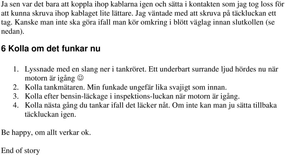 Lyssnade med en slang ner i tankröret. Ett underbart surrande ljud hördes nu när motorn är igång 2. Kolla tankmätaren. Min funkade ungefär lika svajigt som innan. 3.