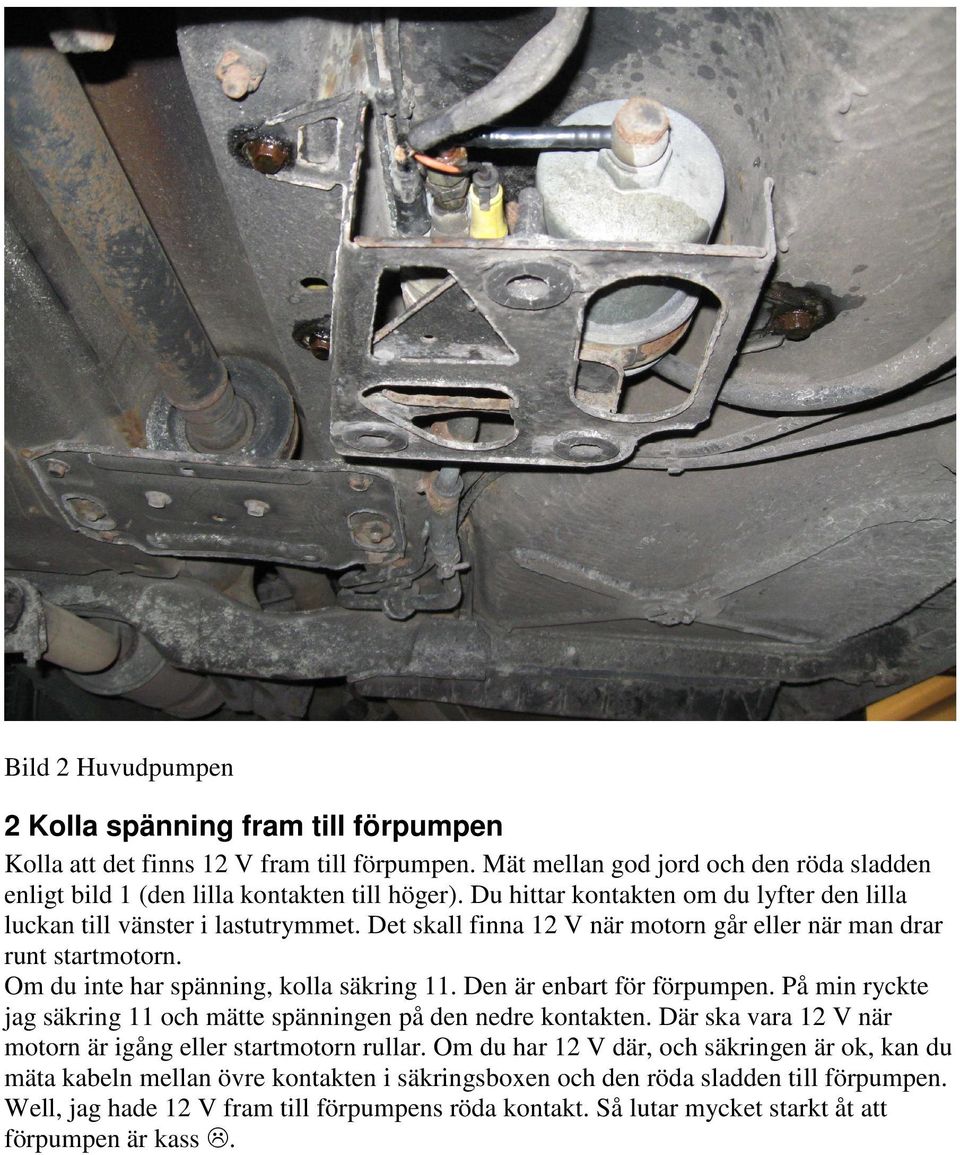 Den är enbart för förpumpen. På min ryckte jag säkring 11 och mätte spänningen på den nedre kontakten. Där ska vara 12 V när motorn är igång eller startmotorn rullar.