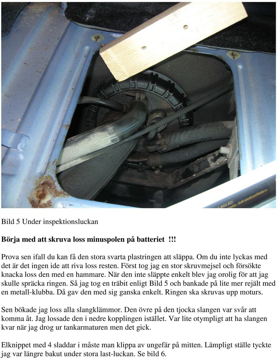 När den inte släppte enkelt blev jag orolig för att jag skulle spräcka ringen. Så jag tog en träbit enligt Bild 5 och bankade på lite mer rejält med en metall-klubba. Då gav den med sig ganska enkelt.