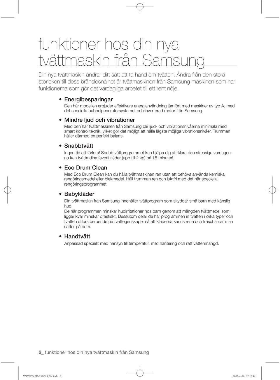 Den här modellen erbjuder effektivare energianvändning jämfört med maskiner av typ A, med det speciella bubbelgeneratorsystemet och inverterad motor från Samsung.