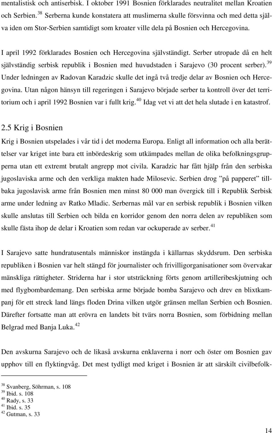 I april 1992 förklarades Bosnien och Hercegovina självständigt. Serber utropade då en helt självständig serbisk republik i Bosnien med huvudstaden i Sarajevo (30 procent serber).