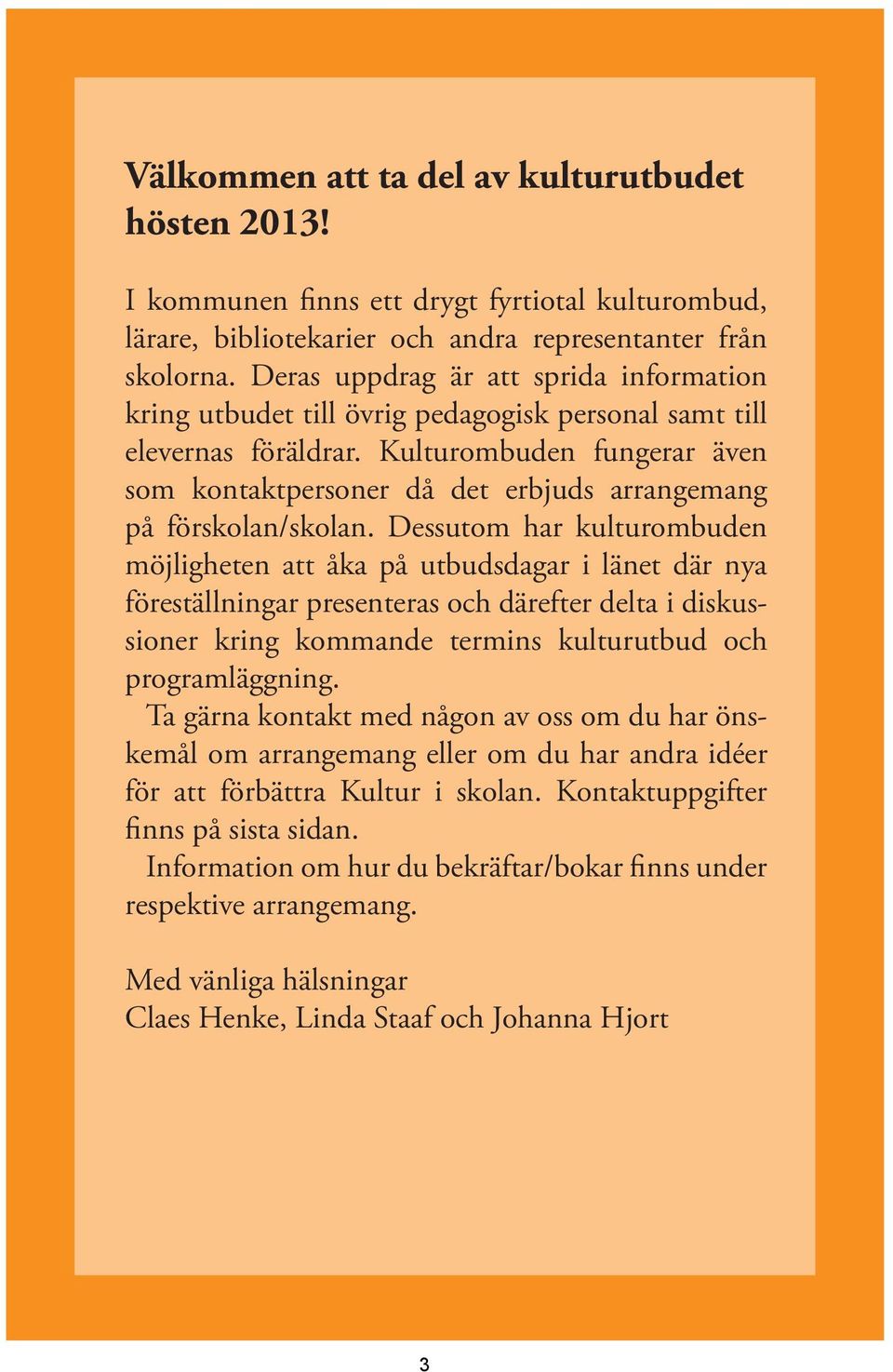 Kulturombuden fungerar även som kontaktpersoner då det erbjuds arrangemang på förskolan/skolan.