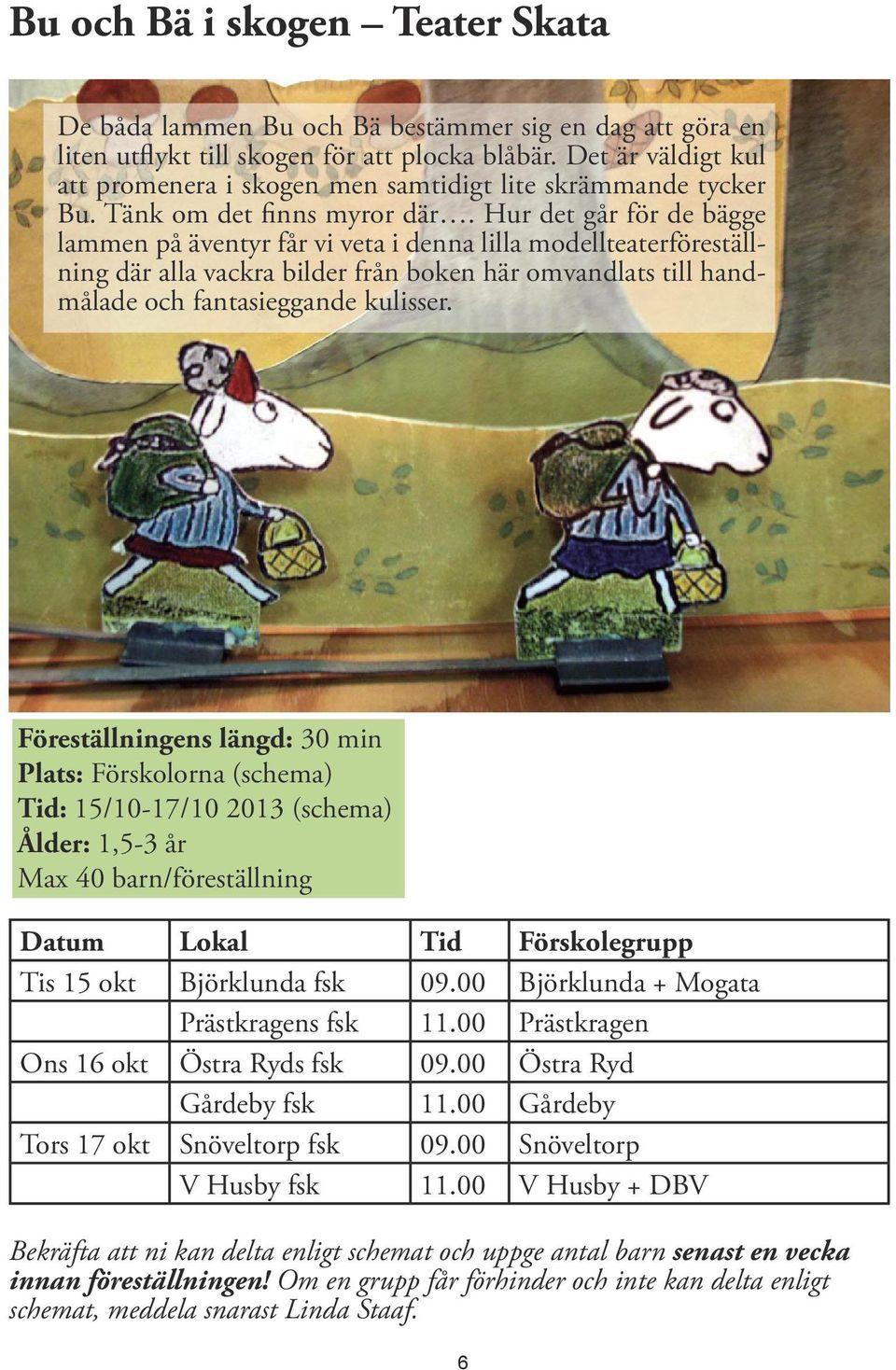 Hur det går för de bägge lammen på äventyr får vi veta i denna lilla modellteaterföreställning där alla vackra bilder från boken här omvandlats till handmålade och fantasieggande kulisser.