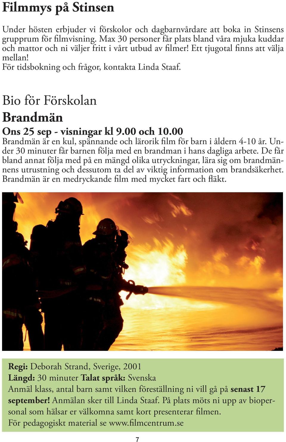 Bio för Förskolan Brandmän Ons 25 sep - visningar kl 9.00 och 10.00 Brandmän är en kul, spännande och lärorik film för barn i åldern 4-10 år.