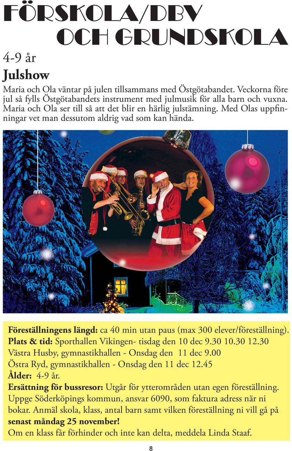 Maria Olofsson Föreställningens längd: ca 40 min utan paus (max 300 elever/föreställning). Plats & tid: Sporthallen Vikingen- tisdag den 10 dec 9.30 10.30 12.