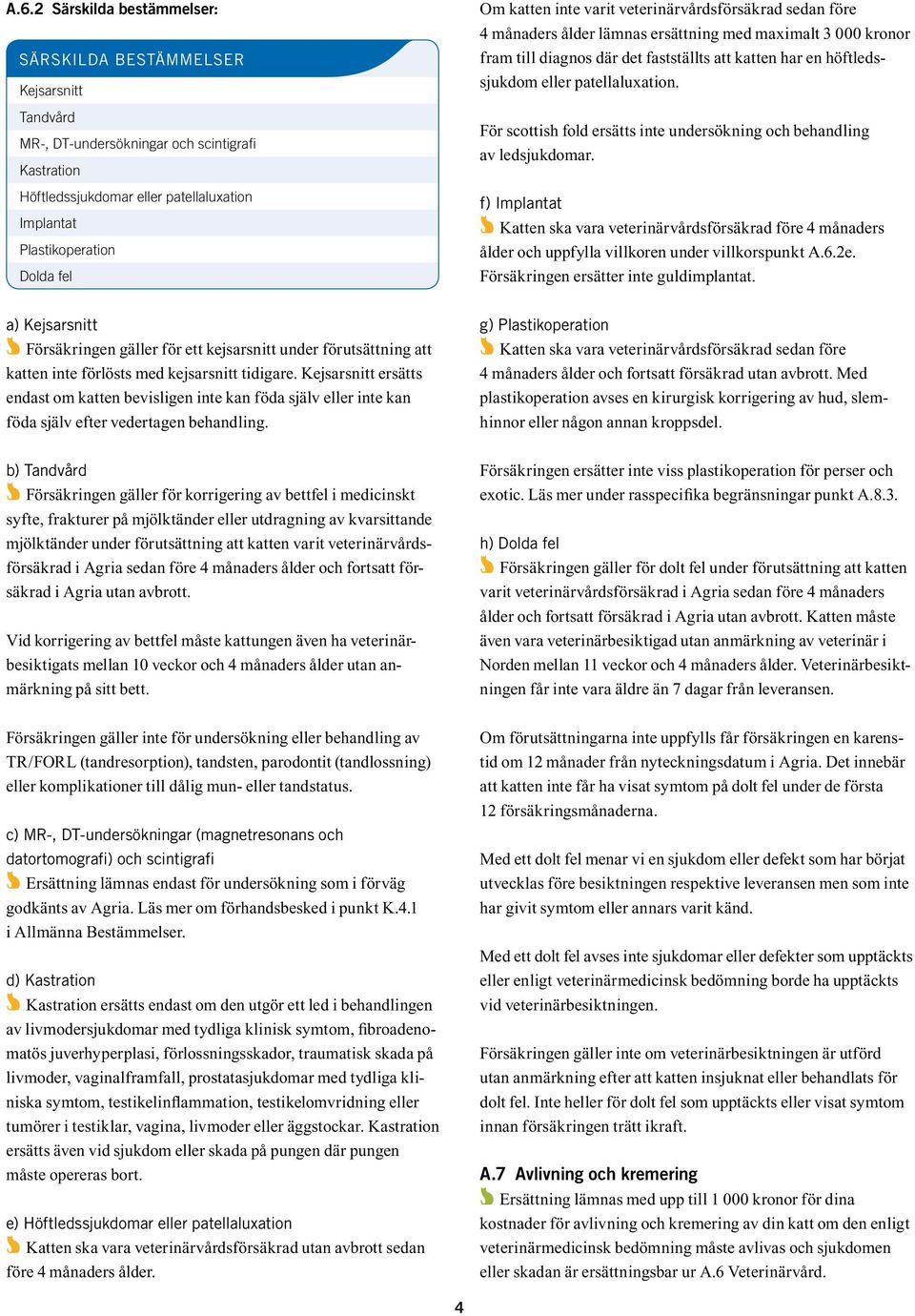 patellaluxation. För scottish fold ersätts inte undersökning och behandling av ledsjukdomar.