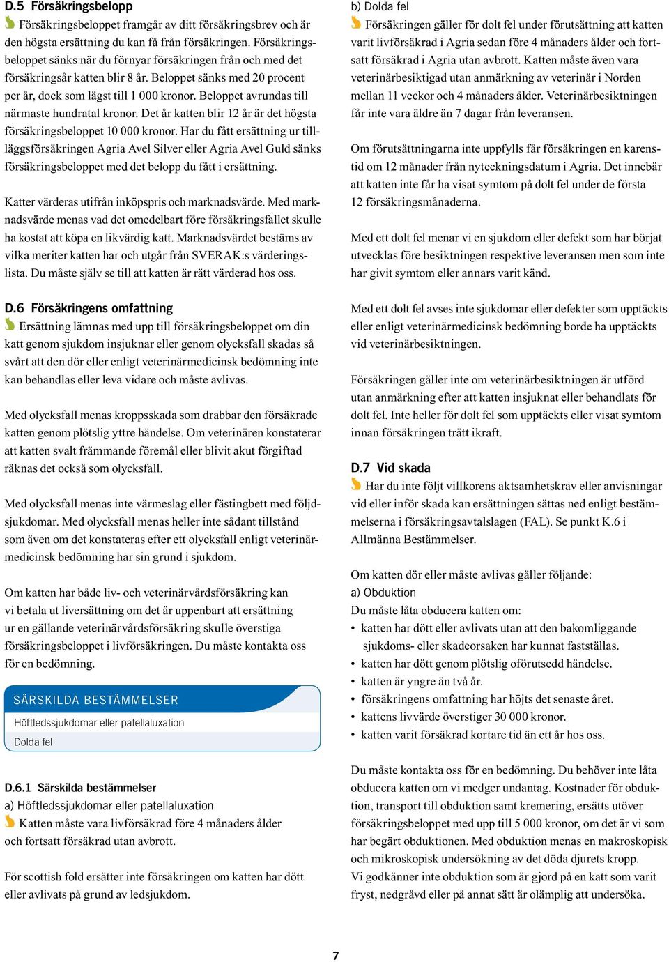 Beloppet avrundas till närmaste hundratal kronor. Det år katten blir 12 år är det högsta försäkringsbeloppet 10 000 kronor.