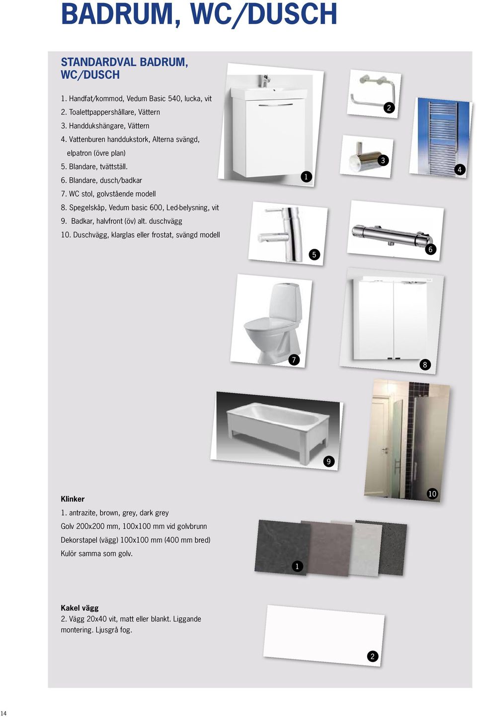 Blandare, dusch/badkar 7. WC stol, golvstående modell 8. Spegelskåp, Vedum basic 600, Led-belysning, vit 9. Badkar, halvfront (öv) alt. duschvägg 10.