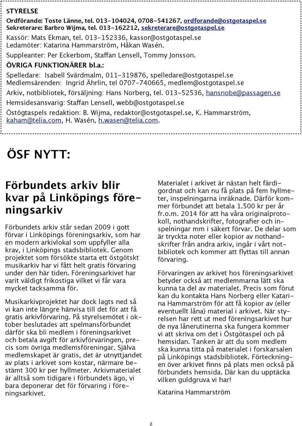 se Medlemsärenden: Ingrid Ährlin, tel 0707-740665, medlem@ostgotaspel.se Arkiv, notbibliotek, försäljning: Hans Norberg, tel. 013-52536, hansnobe@passagen.