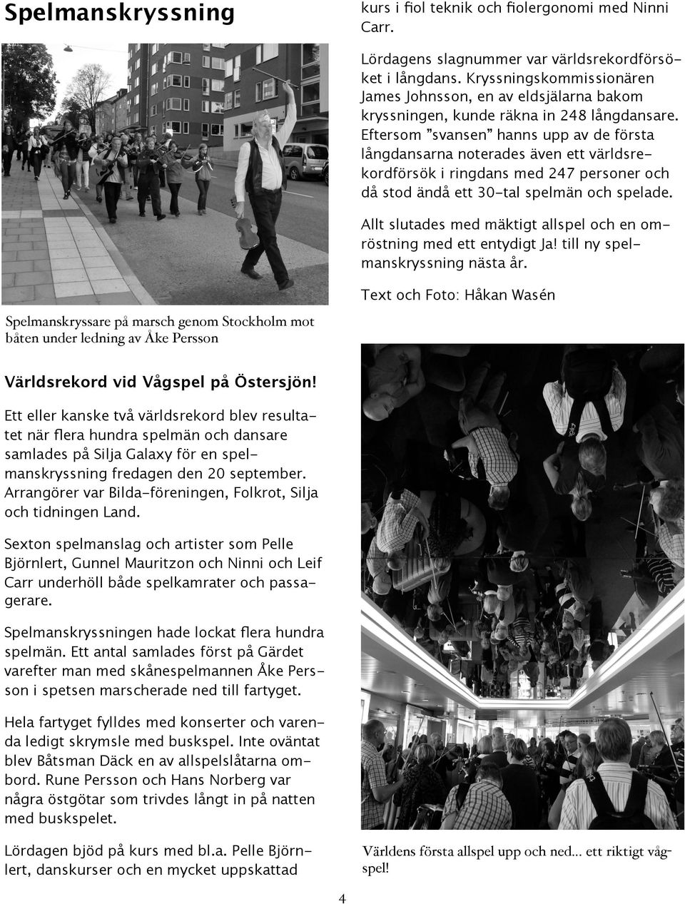 Eftersom svansen hanns upp av de första långdansarna noterades även ett världsrekordförsök i ringdans med 247 personer och då stod ändå ett 30-tal spelmän och spelade.