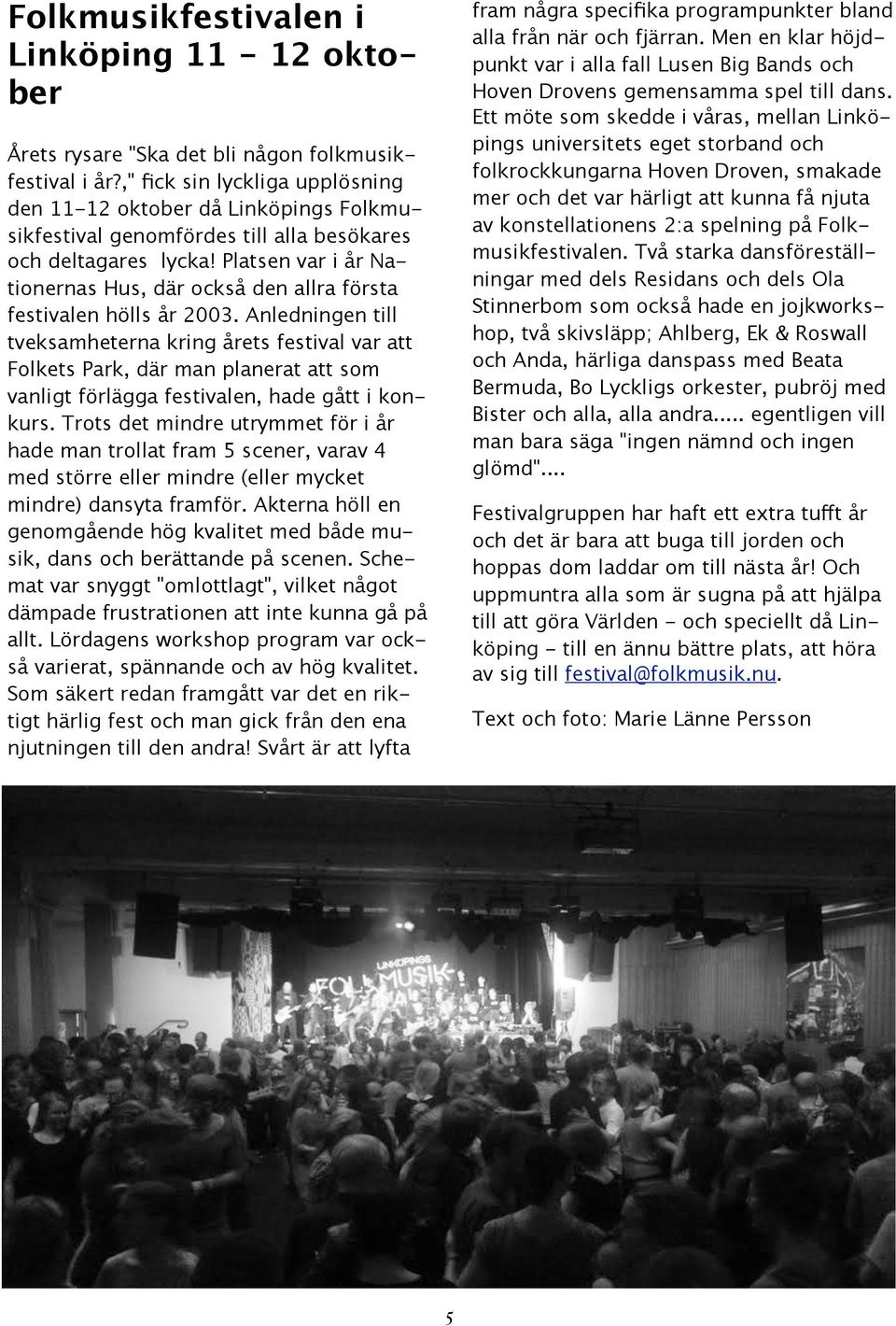 Platsen var i år Nationernas Hus, där också den allra första festivalen hölls år 2003.