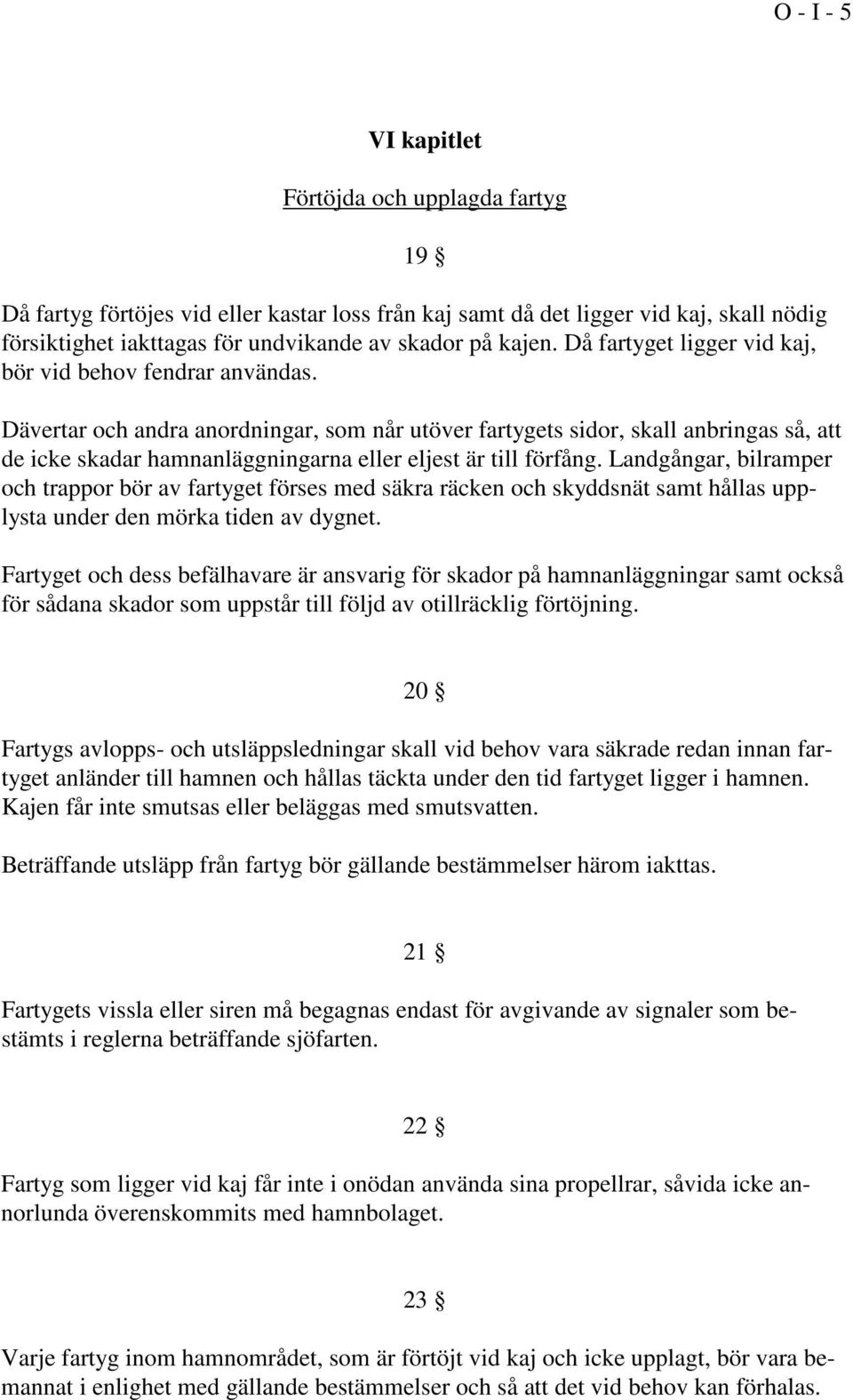 Dävertar och andra anordningar, som når utöver fartygets sidor, skall anbringas så, att de icke skadar hamnanläggningarna eller eljest är till förfång.