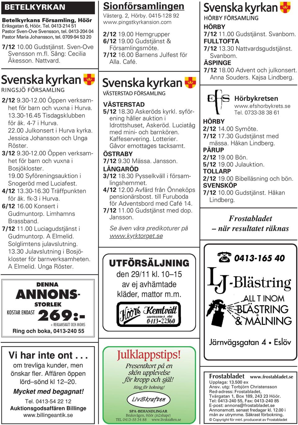 7/12 16.00 Barnens Julfest för Alla. Café. HÖRBY 7/12 11.00 Gudstjänst. Svanbom. FULLTOFTA 7/12 13.30 Nattvardsgudstjänst. Svanbom. ÄSPINGE 7/12 18.00 Advent och julkonsert. Anna Souders.