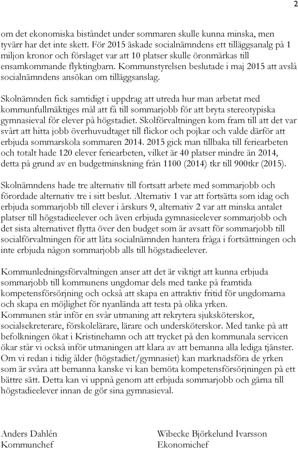 Kommunstyrelsen beslutade i maj 2015 att avslå socialnämndens ansökan om tilläggsanslag.