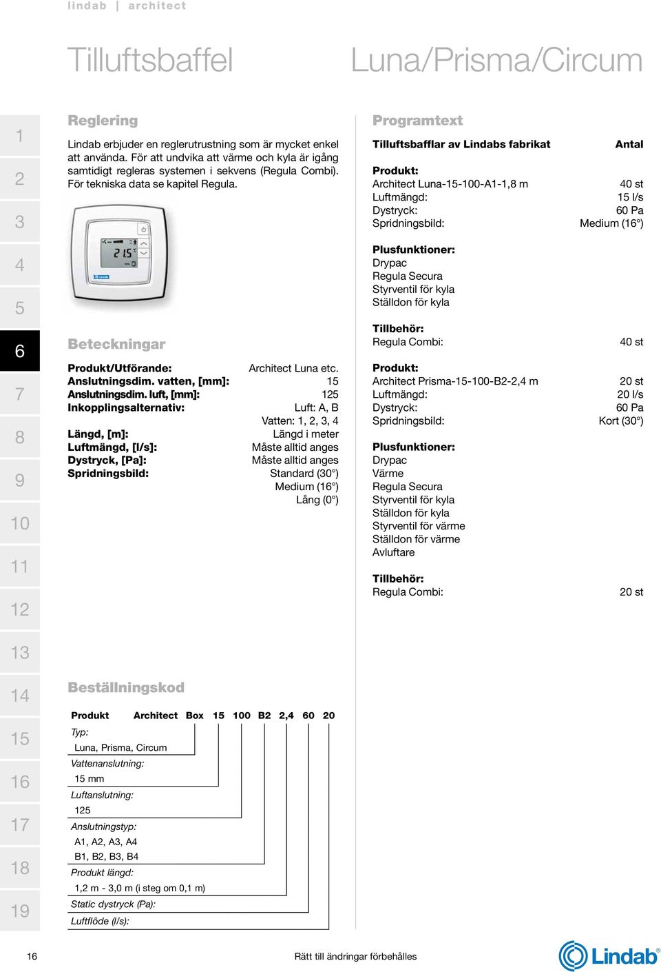 luft, [mm]: Inkopplingsalternativ: Luft: A, B Vatten:,,, Längd, [m]: Längd i meter Luftmängd, [l/s]: Måste alltid anges Dystryck, [Pa]: Måste alltid anges Spridningsbild: Standard (0 ) Medium ( )